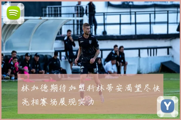 林加德期待加盟科林蒂安渴望尽快亮相赛场展现实力