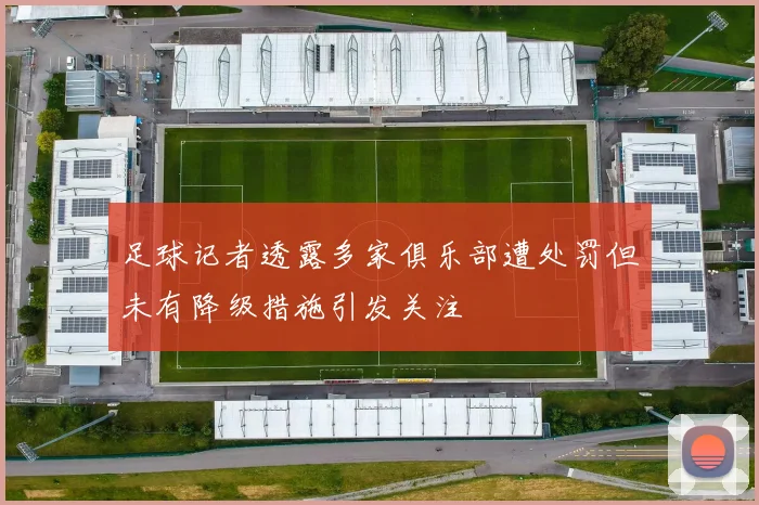 足球记者透露多家俱乐部遭处罚但未有降级措施引发关注