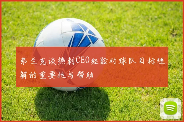 弗兰克谈热刺CEO经验对球队目标理解的重要性与帮助