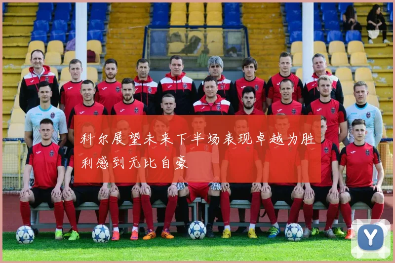 科尔展望未来下半场表现卓越为胜利感到无比自豪