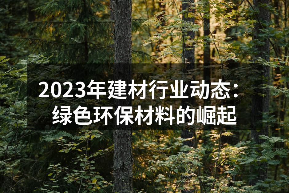 2023年建材行业动态：绿色环保材料的崛起