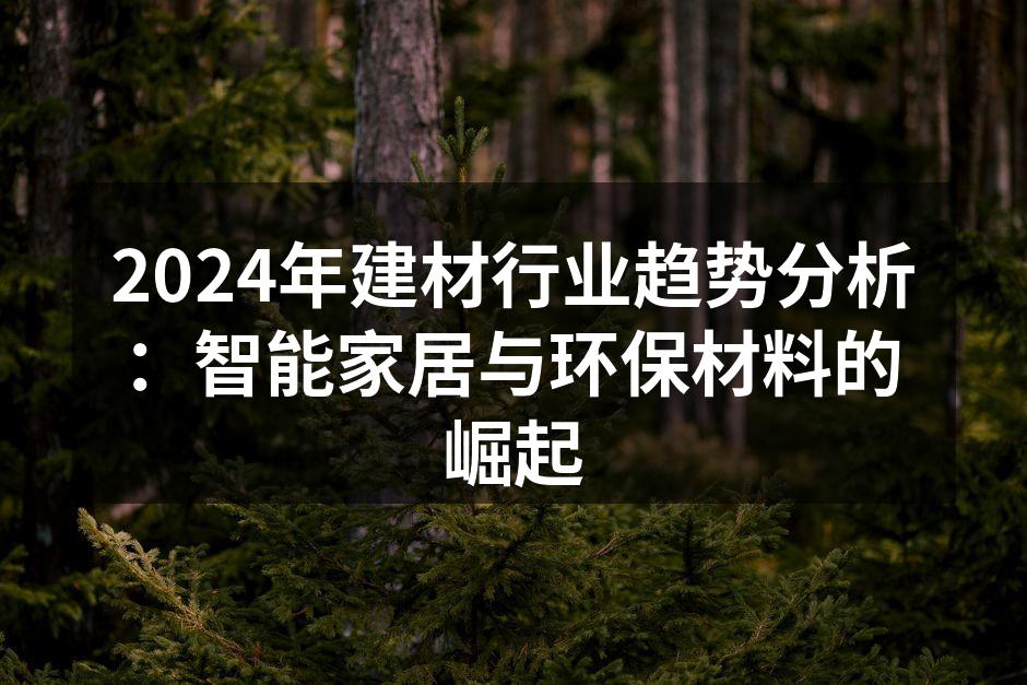 2024年建材行业趋势分析：智能家居与环保材料的崛起
