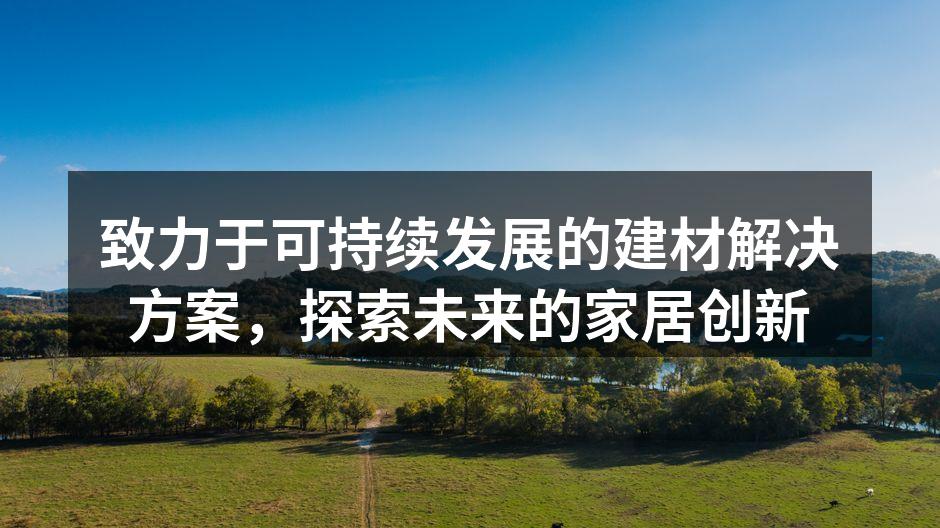 致力于可持续发展的建材解决方案，探索未来的家居创新