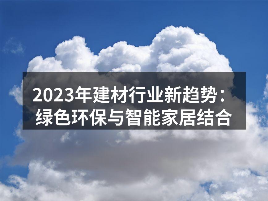 2023年建材行业新趋势：绿色环保与智能家居结合