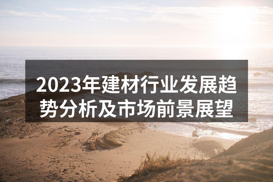 2023年建材行业发展趋势分析及市场前景展望