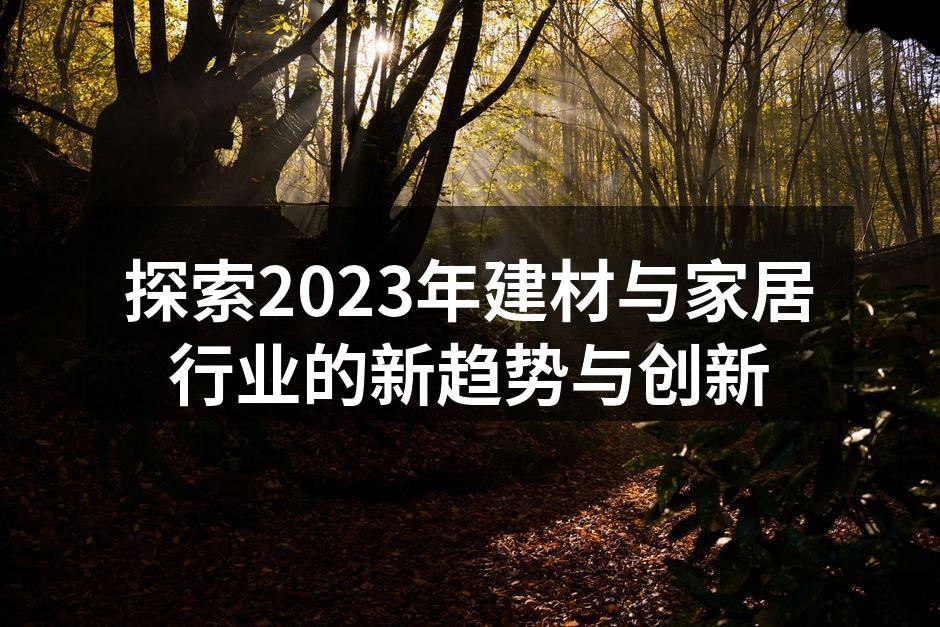探索2023年建材与家居行业的新趋势与创新