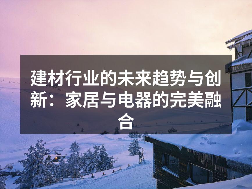 建材行业的未来趋势与创新：家居与电器的完美融合