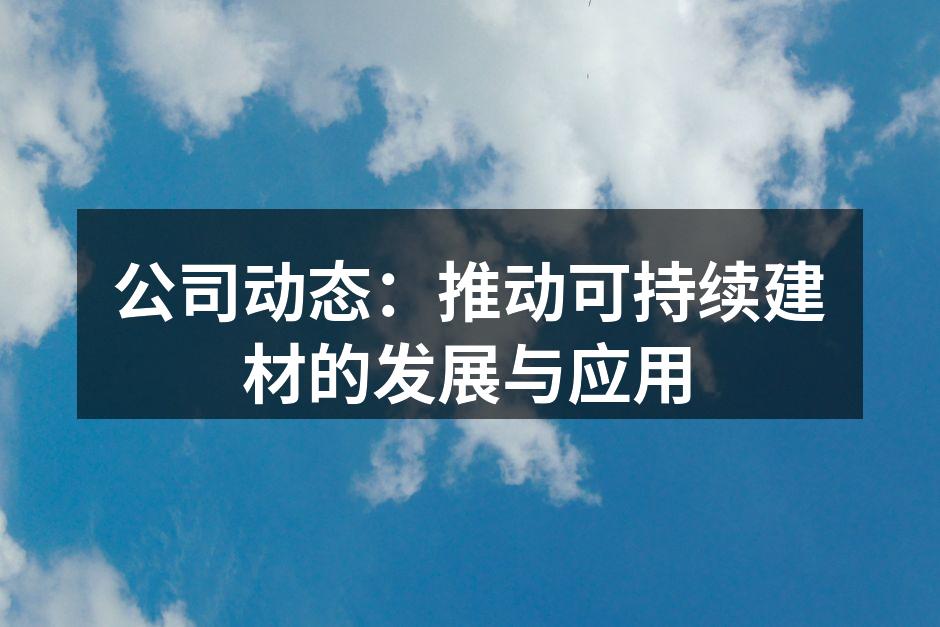 公司动态：推动可持续建材的发展与应用