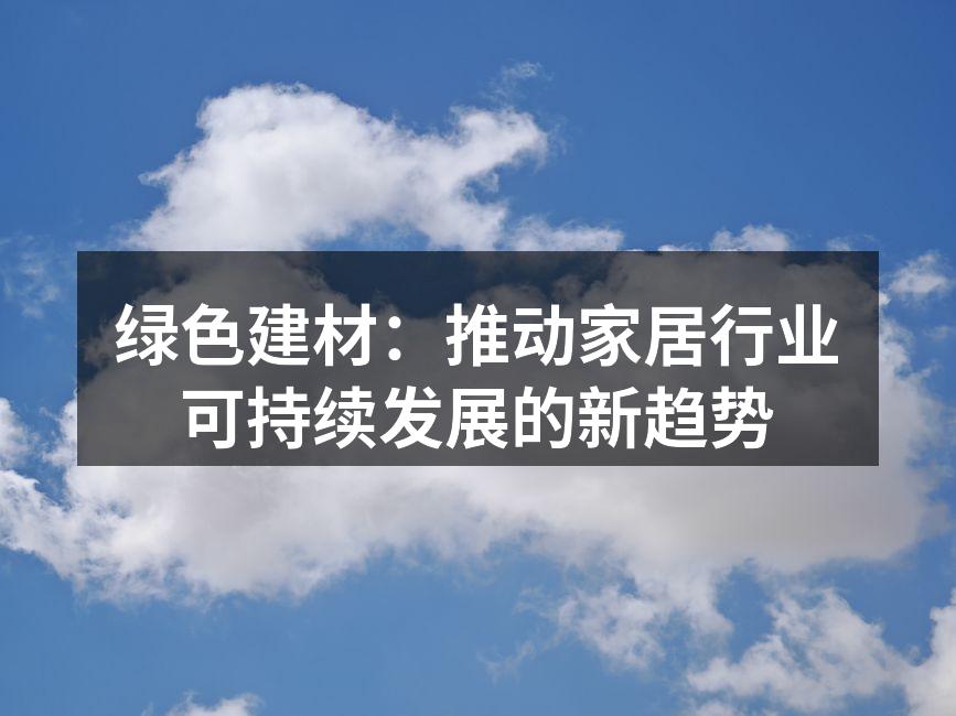 绿色建材：推动家居行业可持续发展的新趋势