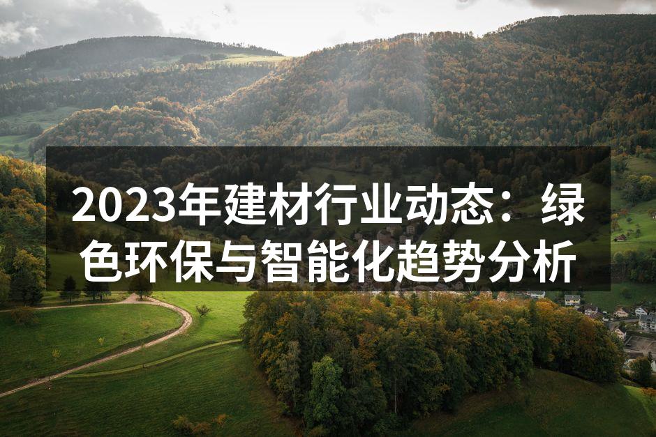 2023年建材行业动态：绿色环保与智能化趋势分析